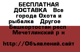 БЕСПЛАТНАЯ ДОСТАВКА - Все города Охота и рыбалка » Другое   . Башкортостан респ.,Мечетлинский р-н